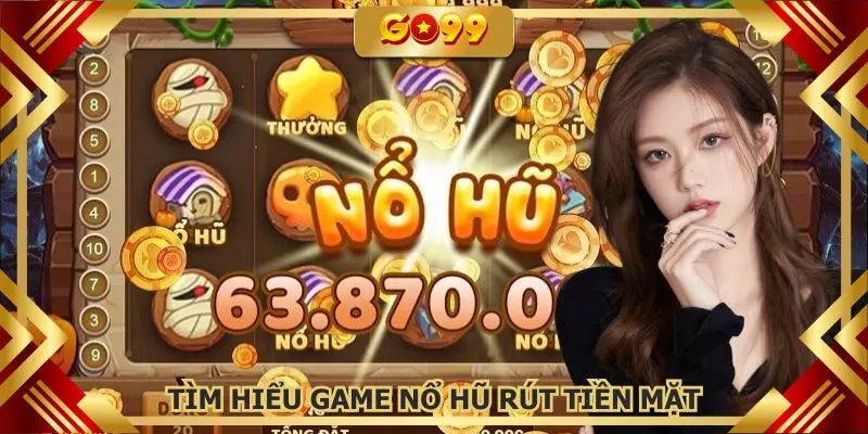 Tìm hiểu về game nổ hũ rút tiền mặt trực tuyến hấp dẫn